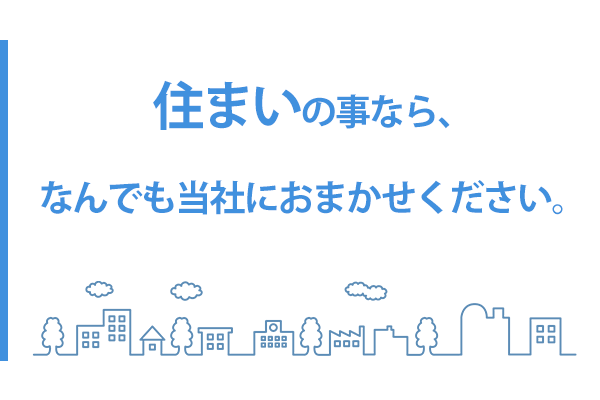 住まいの事なら、なんでも当社におまかせください。